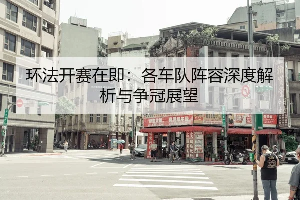 环法开赛在即：各车队阵容深度解析与争冠展望