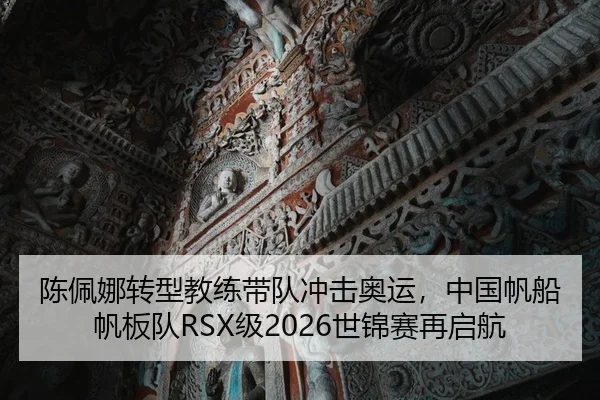 陈佩娜转型教练带队冲击奥运，中国帆船帆板队RSX级2026世锦赛再启航